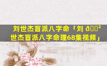 刘世杰盲派八字命「刘 🌲 世杰盲派八字命理68集视频」